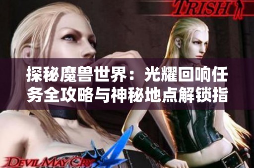 探秘魔兽世界：光耀回响任务全攻略与神秘地点解锁指南