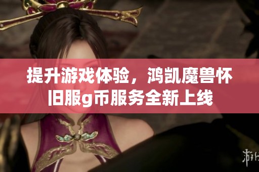 提升游戏体验，鸿凯魔兽怀旧服g币服务全新上线