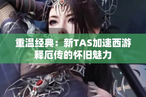 重温经典：新TAS加速西游释厄传的怀旧魅力