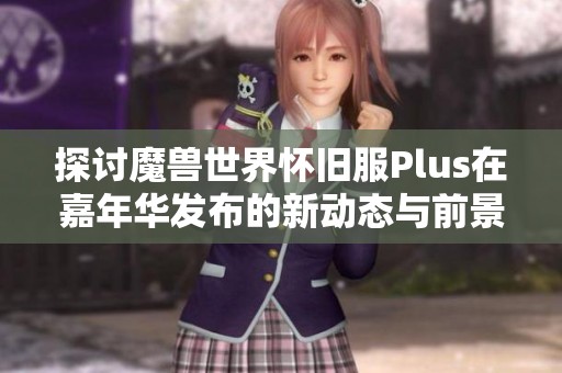 探讨魔兽世界怀旧服Plus在嘉年华发布的新动态与前景分析