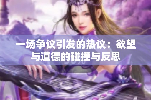 一场争议引发的热议：欲望与道德的碰撞与反思