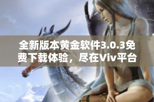 全新版本黄金软件3.0.3免费下载体验，尽在Viv平台！