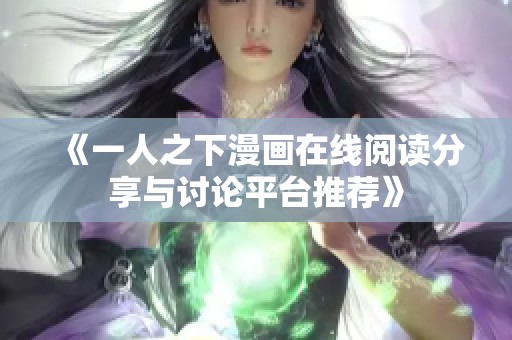 《一人之下漫画在线阅读分享与讨论平台推荐》