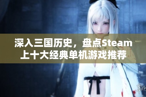 深入三国历史，盘点Steam上十大经典单机游戏推荐