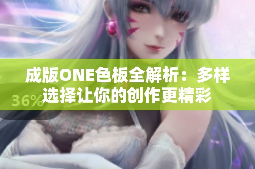 成版ONE色板全解析：多样选择让你的创作更精彩