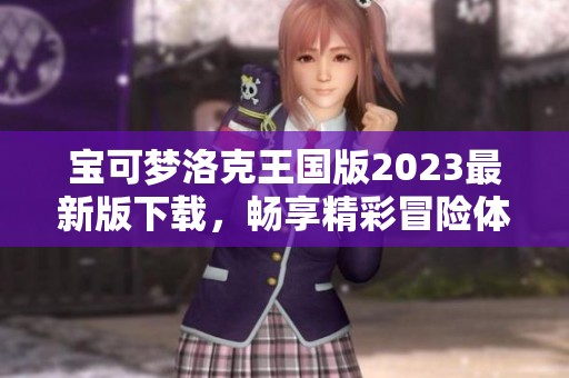 宝可梦洛克王国版2023最新版下载，畅享精彩冒险体验