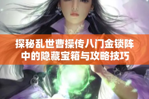 探秘乱世曹操传八门金锁阵中的隐藏宝箱与攻略技巧