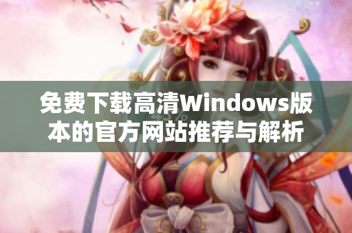 免费下载高清Windows版本的官方网站推荐与解析