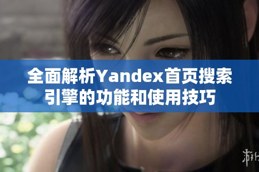 全面解析Yandex首页搜索引擎的功能和使用技巧