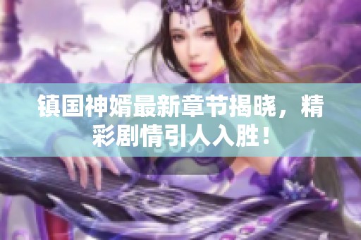 镇国神婿最新章节揭晓，精彩剧情引人入胜！