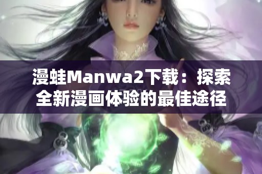 漫蛙Manwa2下载：探索全新漫画体验的最佳途径