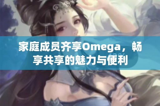 家庭成员齐享Omega，畅享共享的魅力与便利