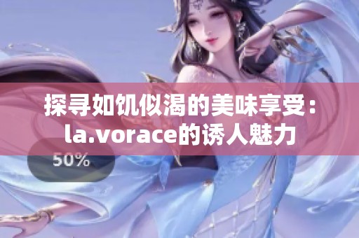 探寻如饥似渴的美味享受：la.vorace的诱人魅力