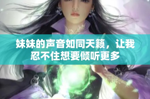 妹妹的声音如同天籁，让我忍不住想要倾听更多