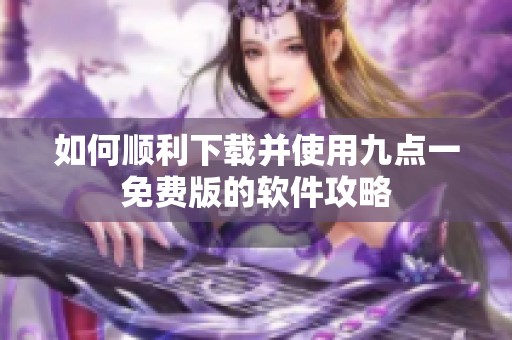 如何顺利下载并使用九点一免费版的软件攻略