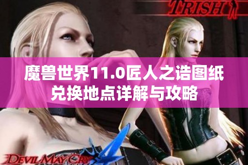 魔兽世界11.0匠人之诰图纸兑换地点详解与攻略