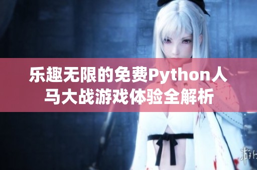 乐趣无限的免费Python人马大战游戏体验全解析