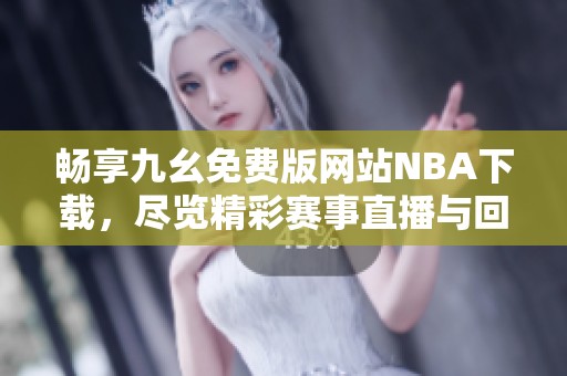 畅享九幺免费版网站NBA下载，尽览精彩赛事直播与回放