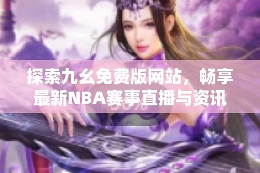 探索九幺免费版网站，畅享最新NBA赛事直播与资讯