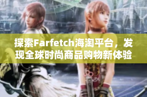 探索Farfetch海淘平台，发现全球时尚商品购物新体验