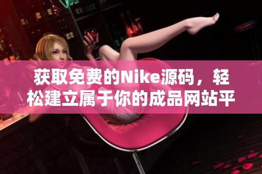 获取免费的Nike源码，轻松建立属于你的成品网站平台