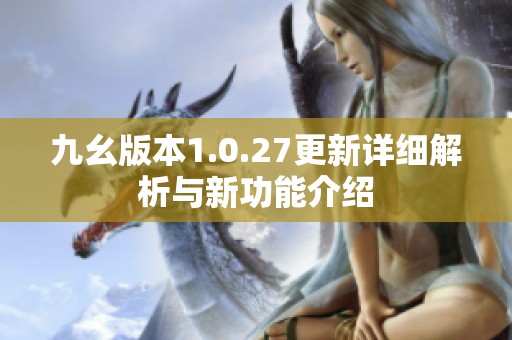 九幺版本1.0.27更新详细解析与新功能介绍