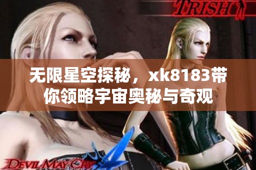 无限星空探秘，xk8183带你领略宇宙奥秘与奇观