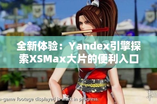 全新体验：Yandex引擎探索XSMax大片的便利入口