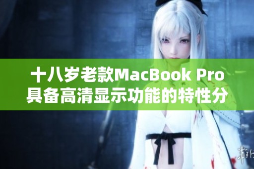 十八岁老款MacBook Pro具备高清显示功能的特性分析