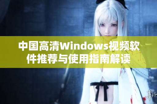 中国高清Windows视频软件推荐与使用指南解读