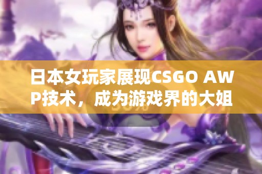 日本女玩家展现CSGO AWP技术，成为游戏界的大姐姐