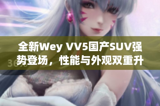 全新Wey VV5国产SUV强势登场，性能与外观双重升级