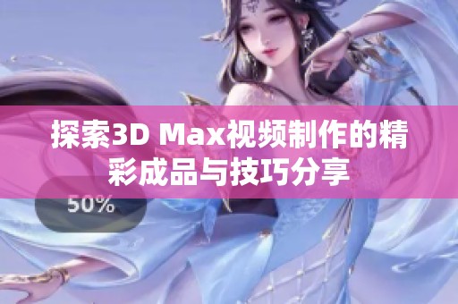 探索3D Max视频制作的精彩成品与技巧分享