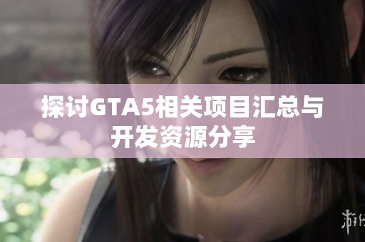 探讨GTA5相关项目汇总与开发资源分享