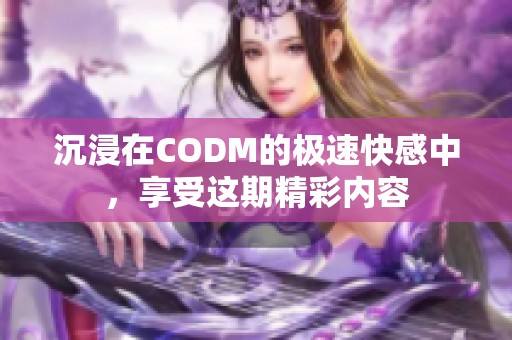 沉浸在CODM的极速快感中，享受这期精彩内容