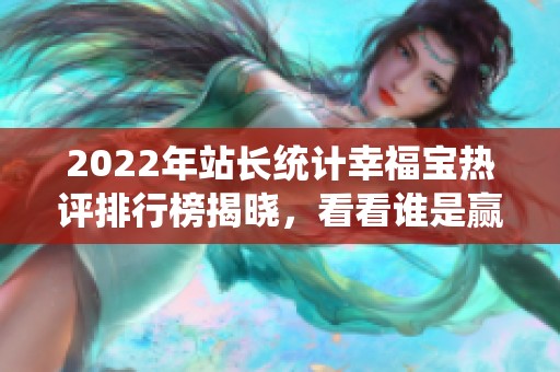 2022年站长统计幸福宝热评排行榜揭晓，看看谁是赢家