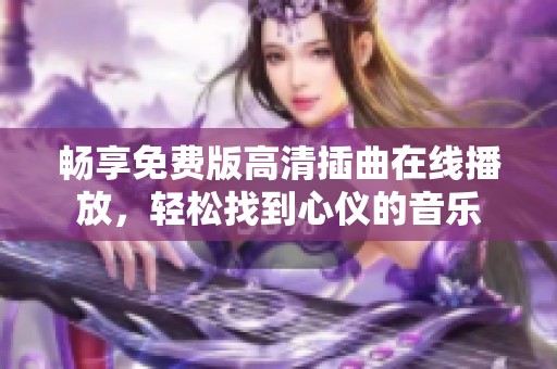 畅享免费版高清插曲在线播放，轻松找到心仪的音乐