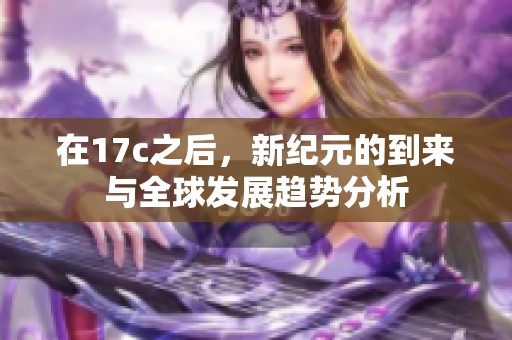 在17c之后，新纪元的到来与全球发展趋势分析