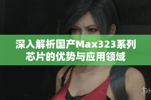 深入解析国产Max323系列芯片的优势与应用领域