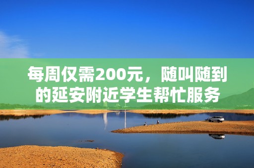 每周仅需200元，随叫随到的延安附近学生帮忙服务