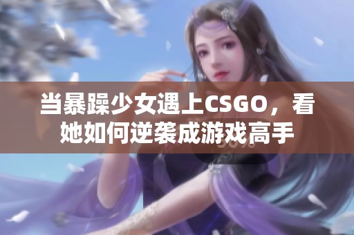 当暴躁少女遇上CSGO，看她如何逆袭成游戏高手