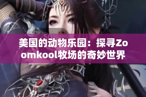 美国的动物乐园：探寻Zoomkool牧场的奇妙世界