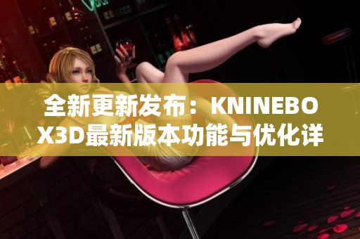 全新更新发布：KNINEBOX3D最新版本功能与优化详解