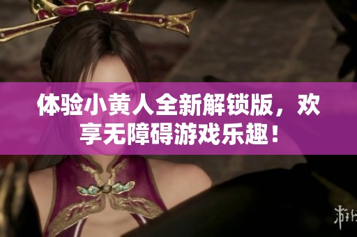 体验小黄人全新解锁版，欢享无障碍游戏乐趣！