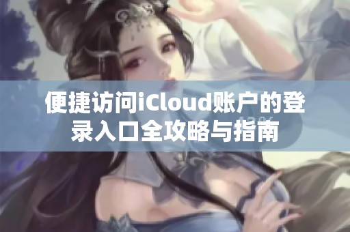 便捷访问iCloud账户的登录入口全攻略与指南