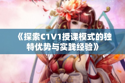 《探索C1V1授课模式的独特优势与实践经验》