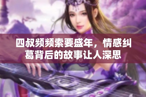 四叔频频索要盛年，情感纠葛背后的故事让人深思