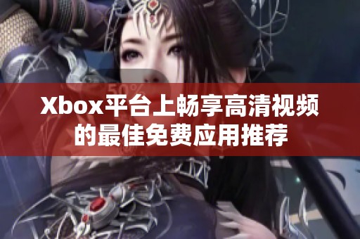 Xbox平台上畅享高清视频的最佳免费应用推荐