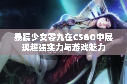 暴躁少女零九在CSGO中展现超强实力与游戏魅力