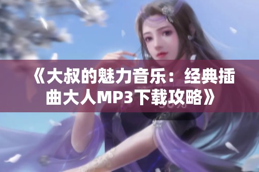 《大叔的魅力音乐：经典插曲大人MP3下载攻略》